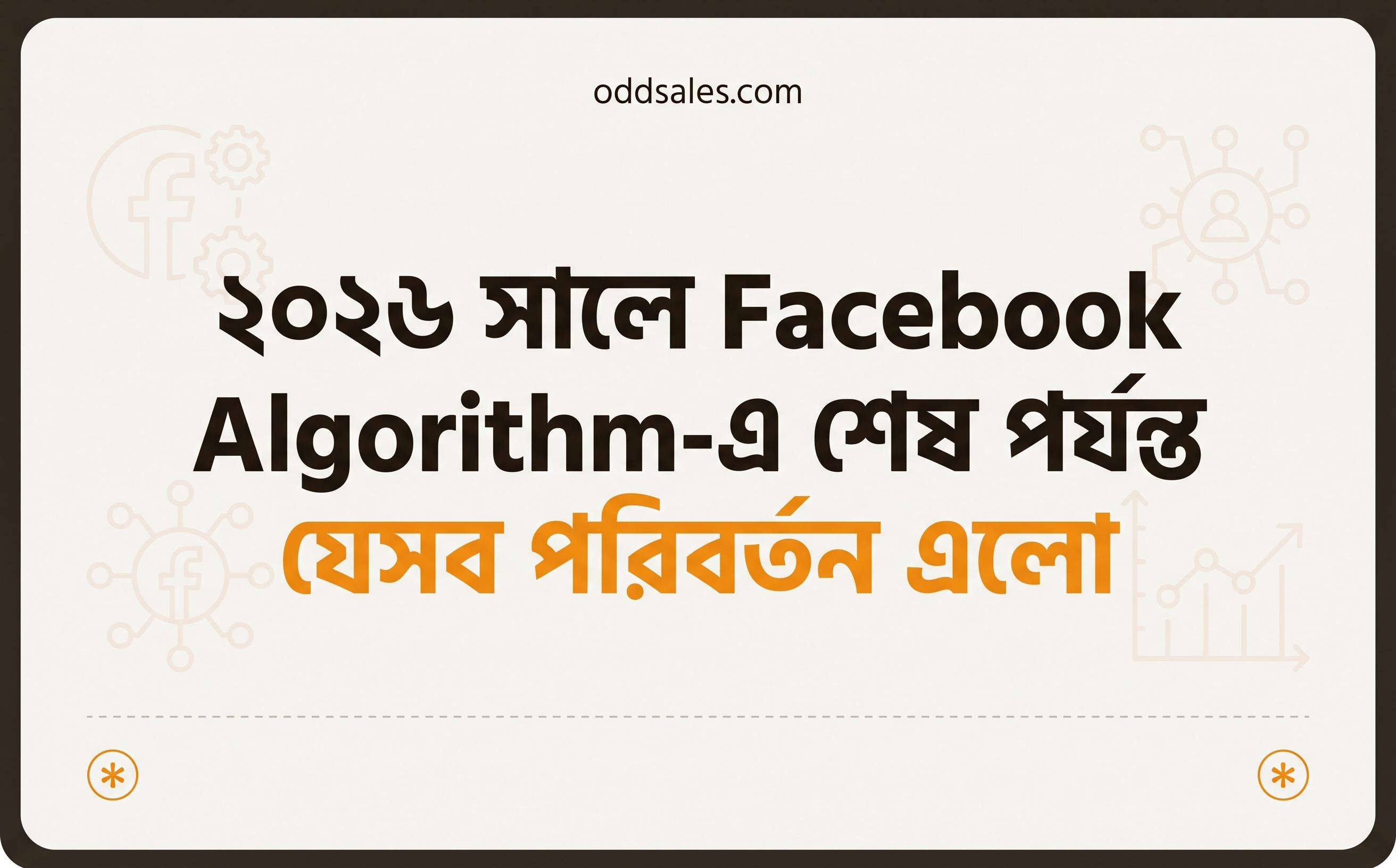 ২০২৬ সালে Facebook Algorithm-এ শেষ পর্যন্ত যেসব পরিবর্তন এলো